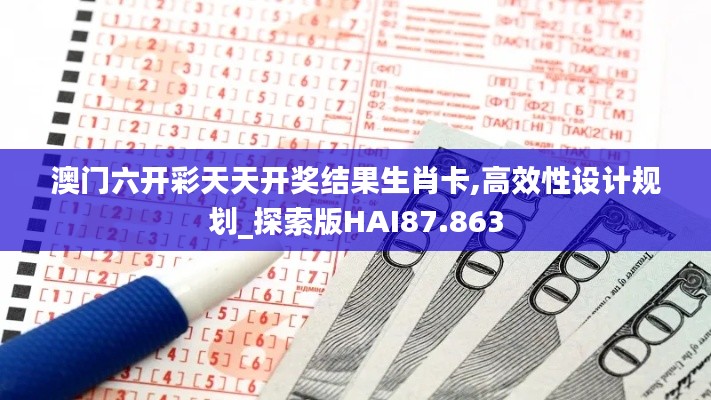 澳門六開彩天天開獎結(jié)果生肖卡,高效性設(shè)計規(guī)劃_探索版HAI87.863