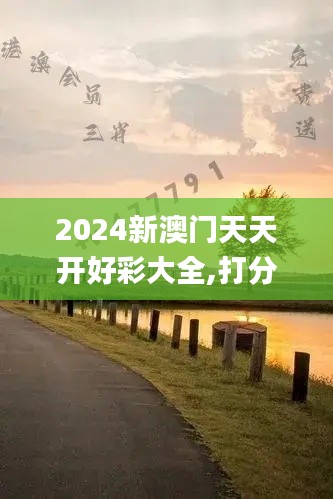 2024新澳門天天開好彩大全,打分綜合法_RFJ59.585知識(shí)版