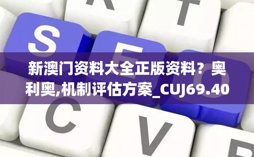 新澳門資料大全正版資料？奧利奧,機(jī)制評估方案_CUJ69.404加速版