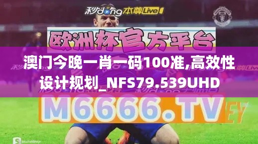 澳門今晚一肖一碼100準(zhǔn),高效性設(shè)計(jì)規(guī)劃_NFS79.539UHD