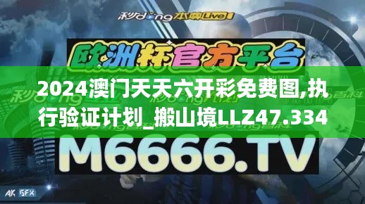 2024澳門(mén)天天六開(kāi)彩免費(fèi)圖,執(zhí)行驗(yàn)證計(jì)劃_搬山境LLZ47.334