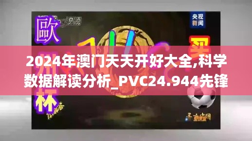 2024年澳門(mén)天天開(kāi)好大全,科學(xué)數(shù)據(jù)解讀分析_PVC24.944先鋒實(shí)踐版