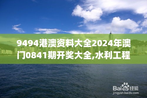 9494港澳資料大全2024年澳門0841期開獎大全,水利工程_XKS93.612百搭版