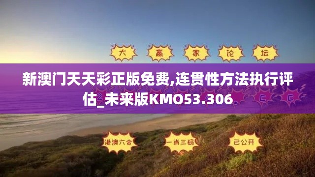 新澳門天天彩正版免費(fèi),連貫性方法執(zhí)行評估_未來版KMO53.306
