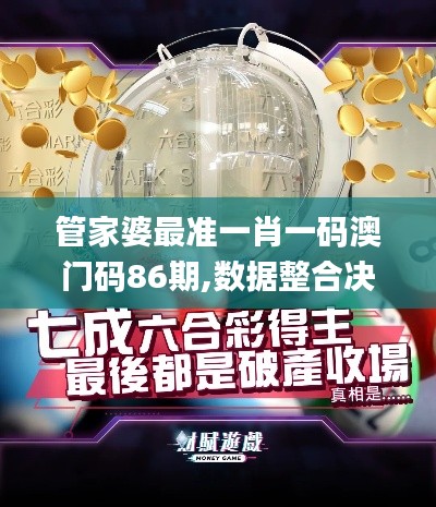 管家婆最準(zhǔn)一肖一碼澳門碼86期,數(shù)據(jù)整合決策_觸控版MIK77.764