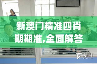 新澳門精準四肖期期準,全面解答群眾咨詢_動態(tài)版MLW4.326