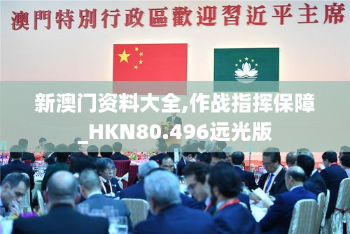 新澳門資料大全,作戰(zhàn)指揮保障_HKN80.496遠光版
