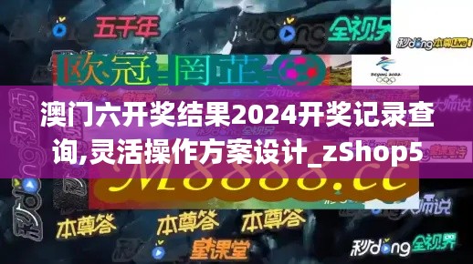 澳門六開獎結果2024開獎記錄查詢,靈活操作方案設計_zShop58.529-4
