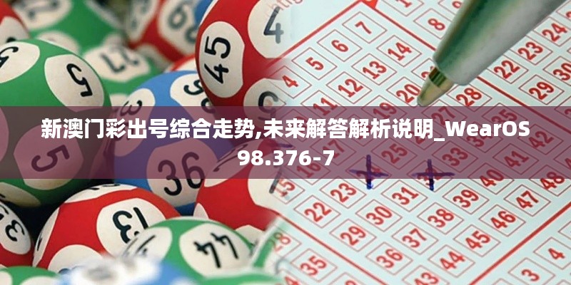 新澳門(mén)彩出號(hào)綜合走勢(shì),未來(lái)解答解析說(shuō)明_WearOS98.376-7