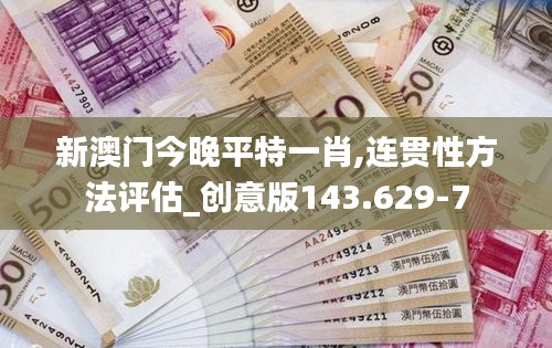 新澳門今晚平特一肖,連貫性方法評估_創(chuàng)意版143.629-7
