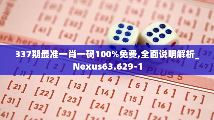 337期最準(zhǔn)一肖一碼100%免費,全面說明解析_Nexus63.629-1