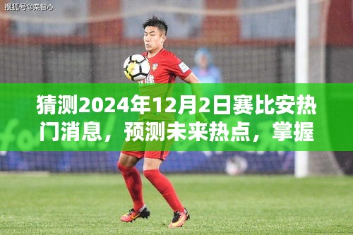 掌握未來熱點，賽比安熱門消息預(yù)測與洞悉其動向至2024年動態(tài)揭秘