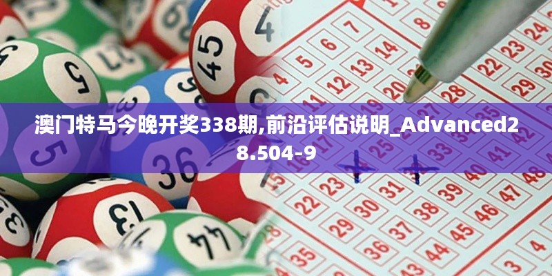 澳門特馬今晚開獎(jiǎng)338期,前沿評(píng)估說明_Advanced28.504-9