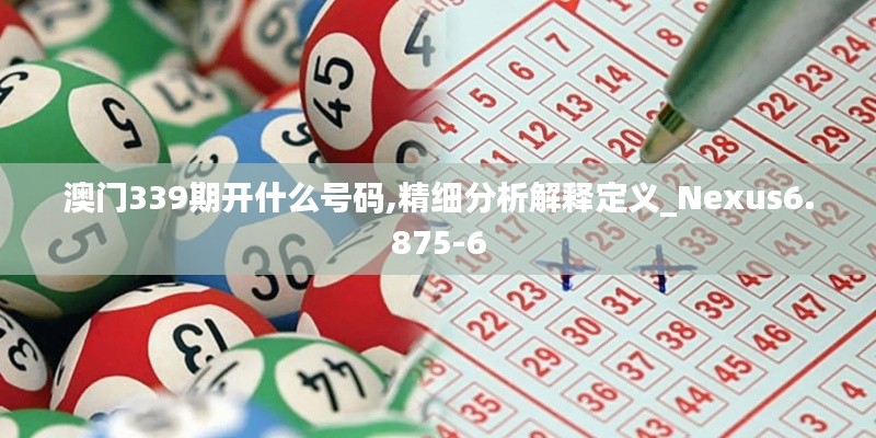 澳門339期開什么號碼,精細(xì)分析解釋定義_Nexus6.875-6