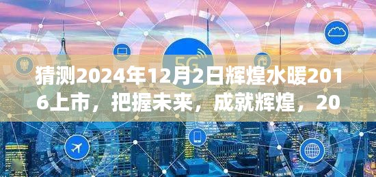 輝煌水暖行業(yè)新星崛起，預(yù)測(cè)2024年上市，你準(zhǔn)備好了嗎？