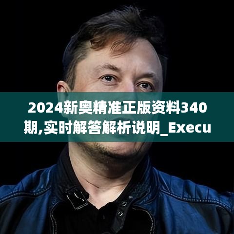 2024新奧精準(zhǔn)正版資料340期,實(shí)時解答解析說明_Executive7.393-6
