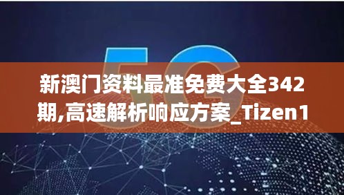 新澳門(mén)資料最準(zhǔn)免費(fèi)大全342期,高速解析響應(yīng)方案_Tizen110.320