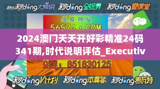 2024澳門天天開好彩精準(zhǔn)24碼341期,時(shí)代說明評(píng)估_Executive18.399