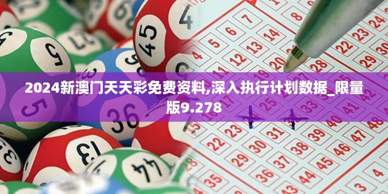 2024新澳門天天彩免費(fèi)資料,深入執(zhí)行計(jì)劃數(shù)據(jù)_限量版9.278
