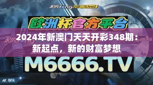 2024年新澳門天天開彩348期：新起點(diǎn)，新的財(cái)富夢(mèng)想