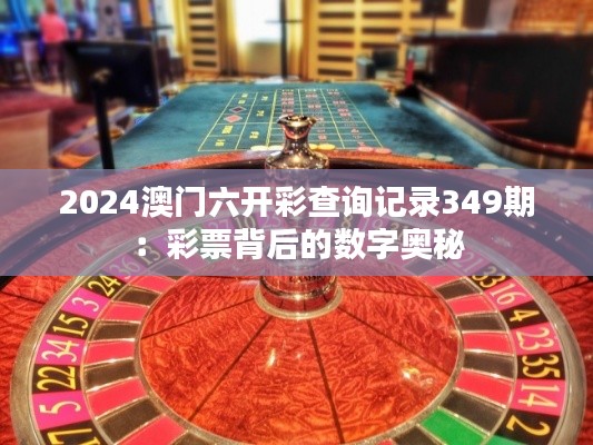 2024澳門六開彩查詢記錄349期：彩票背后的數(shù)字奧秘