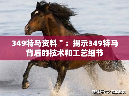 349特馬資料＂：揭示349特馬背后的技術和工藝細節(jié)