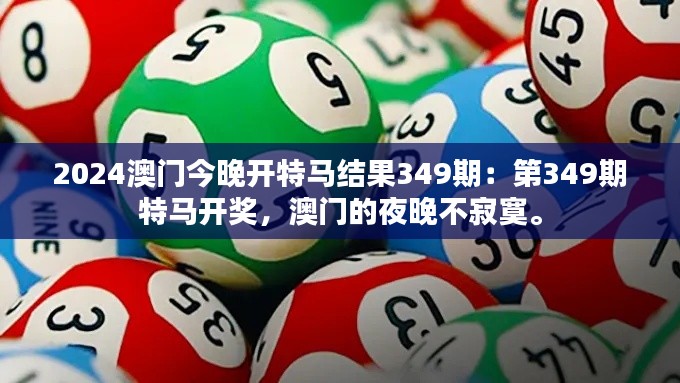 2024澳門今晚開特馬結(jié)果349期：第349期特馬開獎(jiǎng)，澳門的夜晚不寂寞。