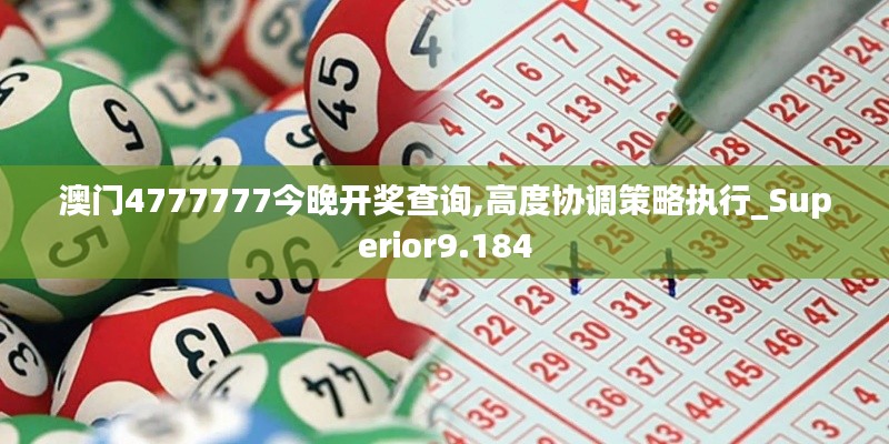 澳門4777777今晚開獎查詢,高度協(xié)調(diào)策略執(zhí)行_Superior9.184