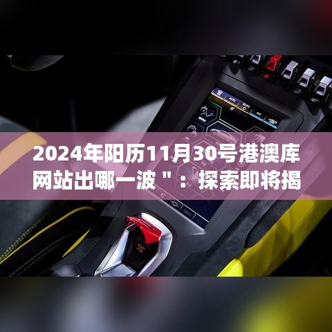 2024年陽(yáng)歷11月30號(hào)港澳庫(kù)網(wǎng)站出哪一波＂：探索即將揭曉的港澳庫(kù)網(wǎng)站大事件