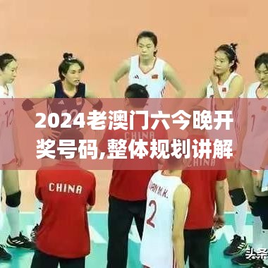 2024老澳門六今晚開獎號碼,整體規(guī)劃講解_創(chuàng)新版9.967