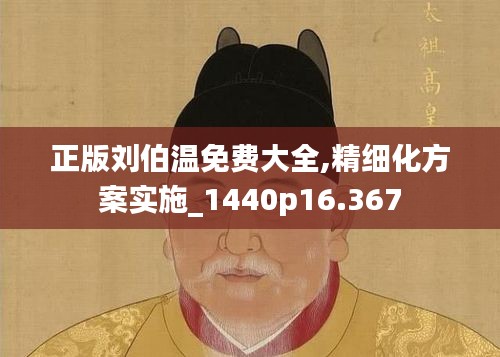 正版劉伯溫免費(fèi)大全,精細(xì)化方案實(shí)施_1440p16.367