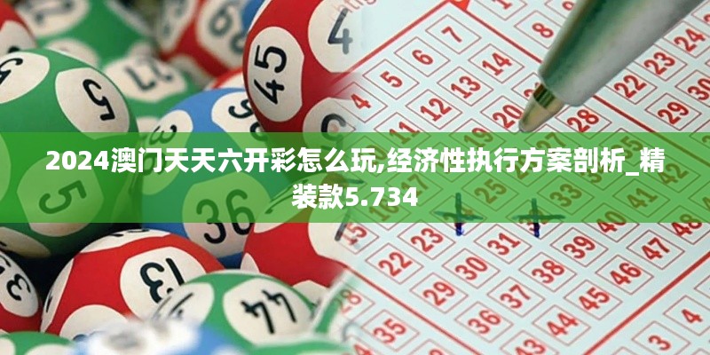 2024澳門天天六開彩怎么玩,經濟性執(zhí)行方案剖析_精裝款5.734