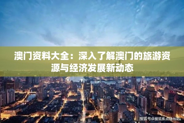 澳門資料大全：深入了解澳門的旅游資源與經(jīng)濟(jì)發(fā)展新動態(tài)
