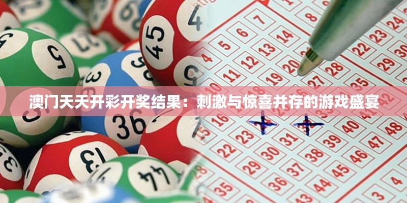 澳門天天開彩開獎(jiǎng)結(jié)果：刺激與驚喜并存的游戲盛宴