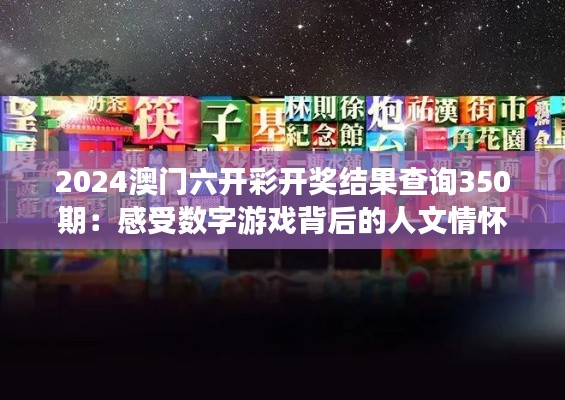 2024澳門六開彩開獎結(jié)果查詢350期：感受數(shù)字游戲背后的人文情懷