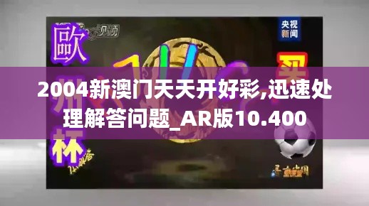 2004新澳門天天開好彩,迅速處理解答問題_AR版10.400