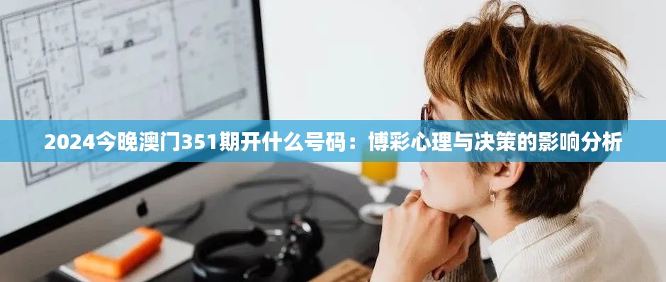 2024今晚澳門351期開什么號(hào)碼：博彩心理與決策的影響分析