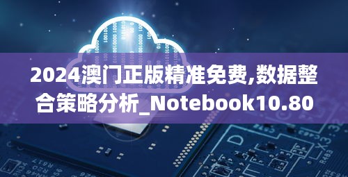 2024澳門正版精準免費,數(shù)據(jù)整合策略分析_Notebook10.803