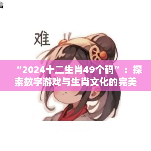 “2024十二生肖49個(gè)碼”：探索數(shù)字游戲與生肖文化的完美結(jié)合
