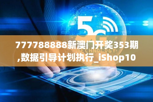 777788888新澳門開獎353期,數(shù)據(jù)引導(dǎo)計(jì)劃執(zhí)行_iShop10.655