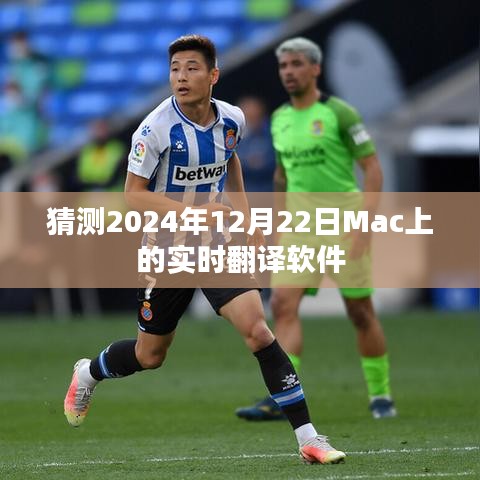 Mac實時翻譯軟件未來趨勢預測，2024年12月22日的發(fā)展猜想