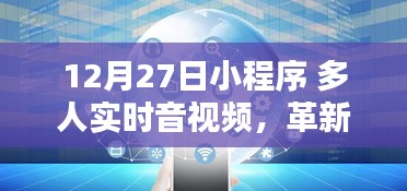 12月27日小程序革新，多人實(shí)時(shí)音視頻互動(dòng)新紀(jì)元