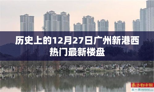 廣州新港西熱門樓盤歷史回顧，12月27日當(dāng)天動(dòng)態(tài)