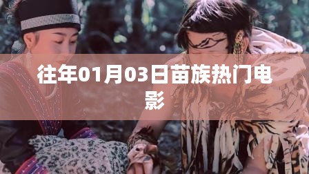 根據(jù)您的需求，為您生成一個(gè)符合百度收錄標(biāo)準(zhǔn)的標(biāo)題，，苗族風(fēng)情電影盛宴，歷年一月三日熱門影片盤點(diǎn)，符合您要求的字?jǐn)?shù)范圍，同時(shí)突出了苗族風(fēng)情和電影的內(nèi)容，易于吸引用戶的注意力。