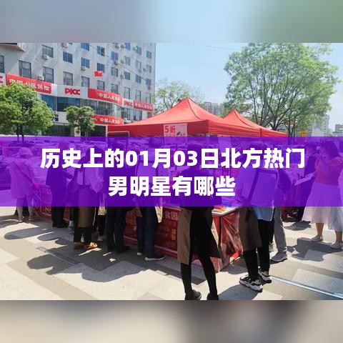 北方男明星熱門榜單，揭秘歷史一月三日之星路歷程