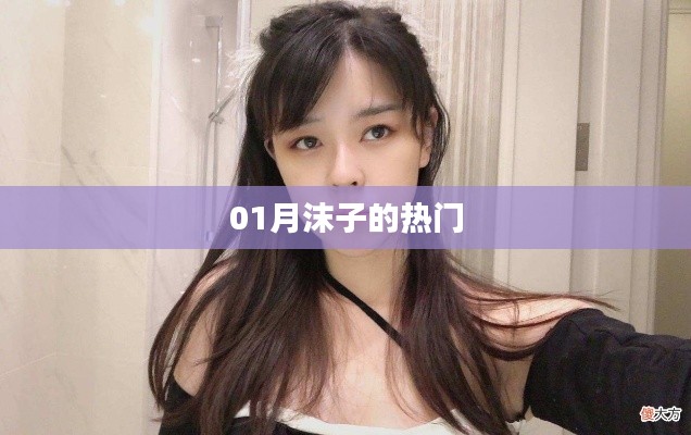 01月沫子熱門內(nèi)容盤點