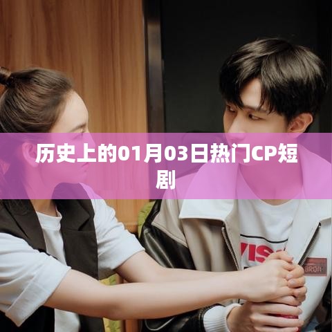 歷史上的熱門CP短劇，一月三日回眸時刻