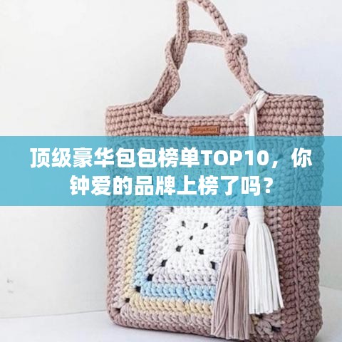 頂級豪華包包榜單TOP10，你鐘愛的品牌上榜了嗎？