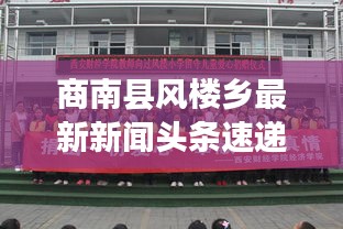 商南縣風(fēng)樓鄉(xiāng)最新新聞?lì)^條速遞