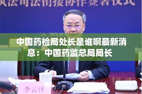 中國藥檢局處長是誰啊最新消息：中國藥監(jiān)總局局長 